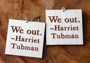 We out. - Harriet Tubman